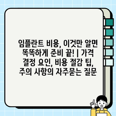 임플란트 비용, 이것만 알면 똑똑하게 준비 끝! | 가격 결정 요인, 비용 절감 팁, 주의 사항