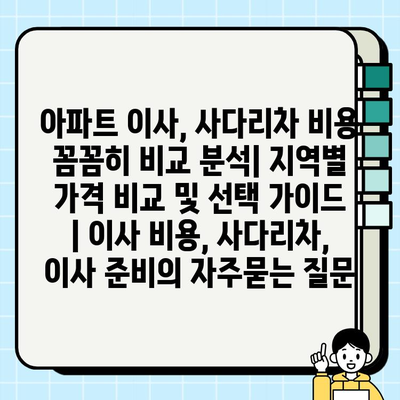 아파트 이사, 사다리차 비용 꼼꼼히 비교 분석| 지역별 가격 비교 및 선택 가이드 | 이사 비용, 사다리차, 이사 준비