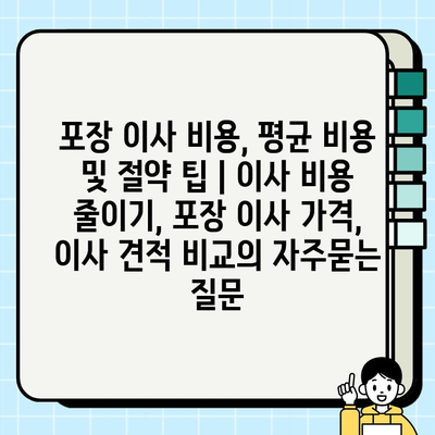 포장 이사 비용, 평균 비용 및 절약 팁 | 이사 비용 줄이기, 포장 이사 가격, 이사 견적 비교