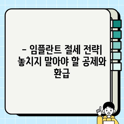 임플란트 비용, 세금 부담 줄이는 방법 | 절세 전략, 세금 공제, 환급 팁