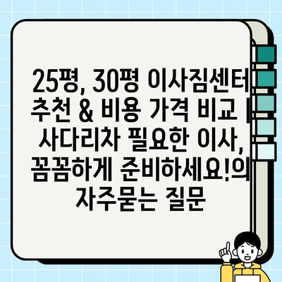 25평, 30평 이사짐센터 추천 & 비용 가격 비교 | 사다리차 필요한 이사, 꼼꼼하게 준비하세요!