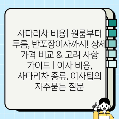 사다리차 비용| 원룸부터 투룸, 반포장이사까지! 상세 가격 비교 & 고려 사항 가이드 | 이사 비용, 사다리차 종류, 이사팁