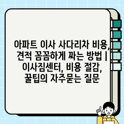 아파트 이사 사다리차 비용, 견적 꼼꼼하게 짜는 방법 | 이사짐센터, 비용 절감, 꿀팁