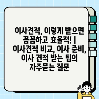 이사견적, 이렇게 받으면 꼼꼼하고 효율적! | 이사견적 비교, 이사 준비, 이사 견적 받는 팁