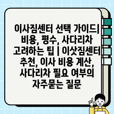 이사짐센터 선택 가이드| 비용, 평수, 사다리차 고려하는 팁 | 이삿짐센터 추천, 이사 비용 계산, 사다리차 필요 여부