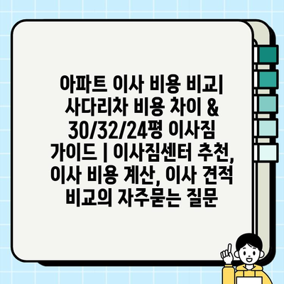 아파트 이사 비용 비교| 사다리차 비용 차이 & 30/32/24평 이사짐 가이드 | 이사짐센터 추천, 이사 비용 계산, 이사 견적 비교