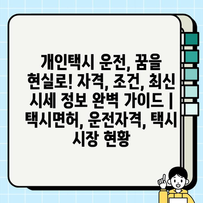 개인택시 운전, 꿈을 현실로! 자격, 조건, 최신 시세 정보 완벽 가이드 | 택시면허, 운전자격, 택시 시장 현황