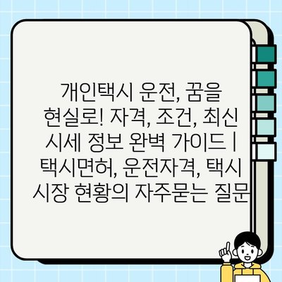 개인택시 운전, 꿈을 현실로! 자격, 조건, 최신 시세 정보 완벽 가이드 | 택시면허, 운전자격, 택시 시장 현황