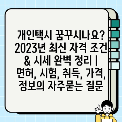 개인택시 꿈꾸시나요? 2023년 최신 자격 조건 & 시세 완벽 정리 | 면허, 시험, 취득, 가격, 정보