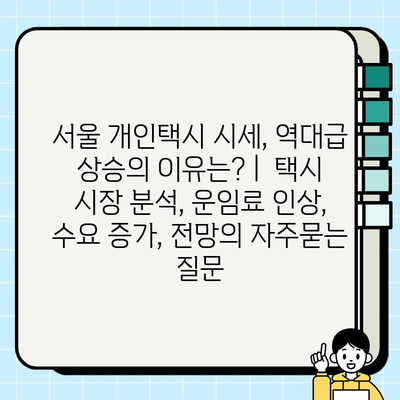 서울 개인택시 시세, 역대급 상승의 이유는? |  택시 시장 분석, 운임료 인상, 수요 증가, 전망
