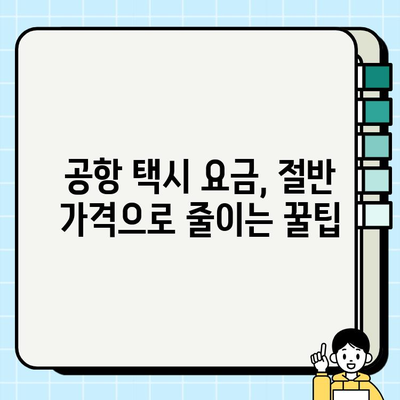 공항 개인택시 요금 할인 혜택 찾기| 최대 50% 할인 꿀팁 | 공항 택시, 할인쿠폰, 택시 요금, 저렴하게 이동하기