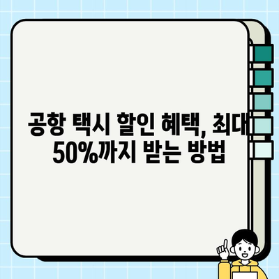공항 개인택시 요금 할인 혜택 찾기| 최대 50% 할인 꿀팁 | 공항 택시, 할인쿠폰, 택시 요금, 저렴하게 이동하기