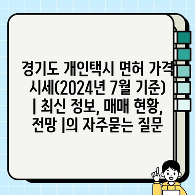 경기도 개인택시 면허 가격 시세(2024년 7월 기준) | 최신 정보, 매매 현황, 전망 |