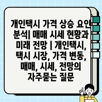 개인택시 가격 상승 요인 분석| 매매 시세 현황과 미래 전망 | 개인택시, 택시 시장, 가격 변동, 매매, 시세, 전망