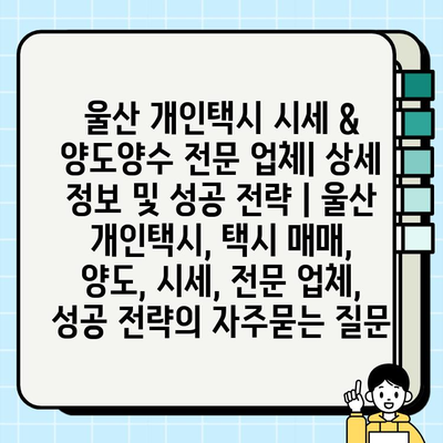 울산 개인택시 시세 & 양도양수 전문 업체| 상세 정보 및 성공 전략 | 울산 개인택시, 택시 매매, 양도, 시세, 전문 업체, 성공 전략