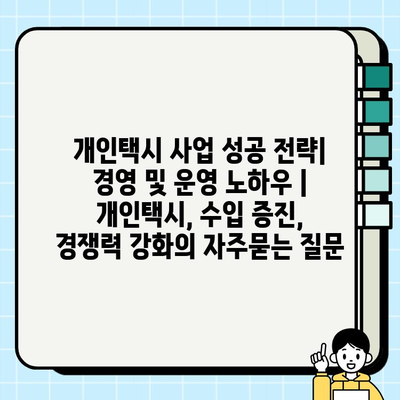 개인택시 사업 성공 전략| 경영 및 운영 노하우 | 개인택시, 수입 증진, 경쟁력 강화