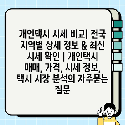 개인택시 시세 비교| 전국 지역별 상세 정보 & 최신 시세 확인 | 개인택시 매매, 가격, 시세 정보, 택시 시장 분석