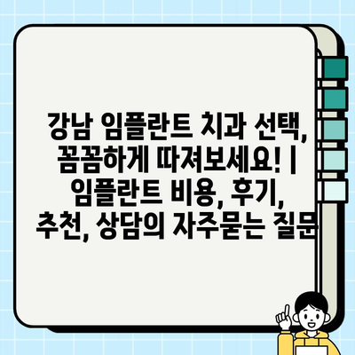 강남 임플란트 치과 선택, 꼼꼼하게 따져보세요! | 임플란트 비용, 후기, 추천, 상담