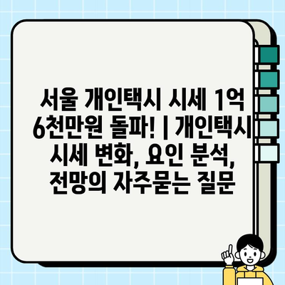 서울 개인택시 시세 1억 6천만원 돌파! | 개인택시 시세 변화, 요인 분석, 전망