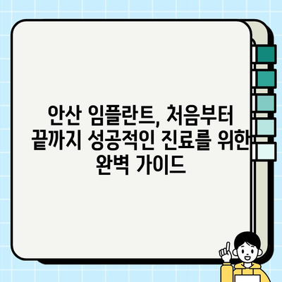 안산 임플란트 치과, 성공적인 진료 위한 단계별 가이드 | 임플란트 상담, 수술, 관리, 비용