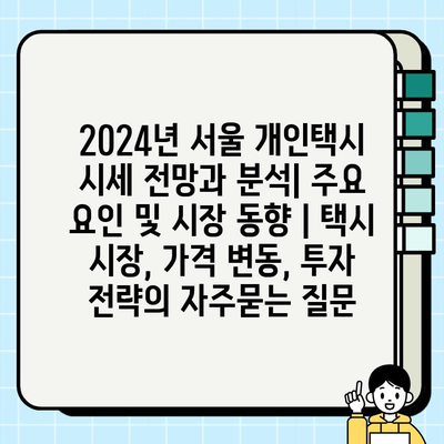 2024년 서울 개인택시 시세 전망과 분석| 주요 요인 및 시장 동향 | 택시 시장, 가격 변동, 투자 전략