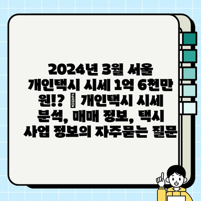 2024년 3월 서울 개인택시 시세 1억 6천만 원!? | 개인택시 시세 분석, 매매 정보, 택시 사업 정보