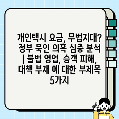 개인택시 요금, 무법지대? 정부 묵인 의혹 심층 분석 | 불법 영업, 승객 피해, 대책 부재