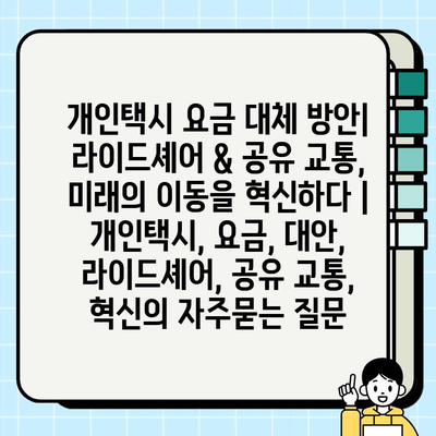 개인택시 요금 대체 방안| 라이드셰어 & 공유 교통, 미래의 이동을 혁신하다 | 개인택시, 요금, 대안, 라이드셰어, 공유 교통, 혁신