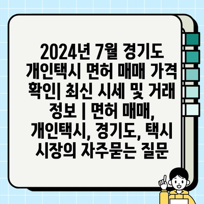 2024년 7월 경기도 개인택시 면허 매매 가격 확인| 최신 시세 및 거래 정보 | 면허 매매, 개인택시, 경기도, 택시 시장