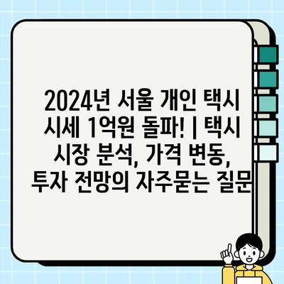 2024년 서울 개인 택시 시세 1억원 돌파! | 택시 시장 분석, 가격 변동, 투자 전망