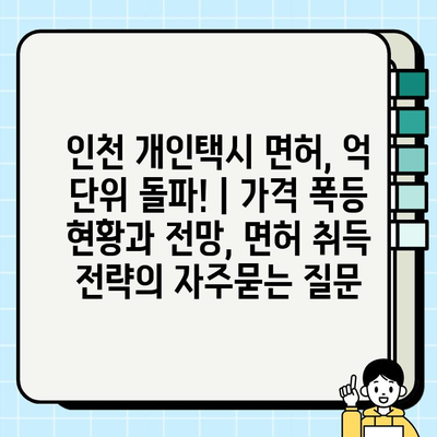 인천 개인택시 면허, 억 단위 돌파! | 가격 폭등 현황과 전망, 면허 취득 전략