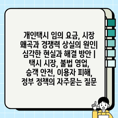 개인택시 임의 요금, 시장 왜곡과 경쟁력 상실의 원인| 심각한 현실과 해결 방안 | 택시 시장, 불법 영업, 승객 안전, 이용자 피해, 정부 정책