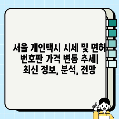 서울 개인택시 시세 및 면허 번호판 가격 변동 추세 | 최신 정보, 분석, 전망