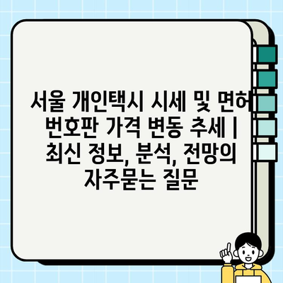 서울 개인택시 시세 및 면허 번호판 가격 변동 추세 | 최신 정보, 분석, 전망