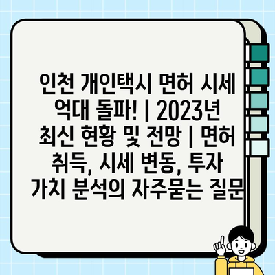 인천 개인택시 면허 시세 억대 돌파! | 2023년 최신 현황 및 전망 | 면허 취득, 시세 변동, 투자 가치 분석