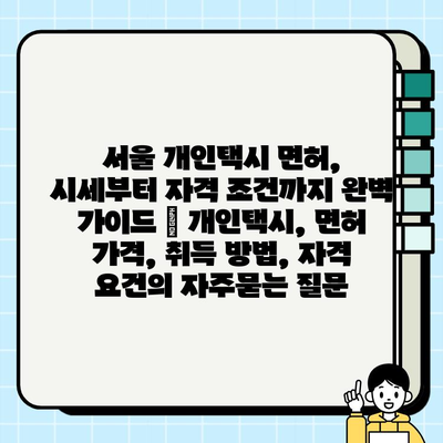 서울 개인택시 면허, 시세부터 자격 조건까지 완벽 가이드 | 개인택시, 면허 가격, 취득 방법, 자격 요건