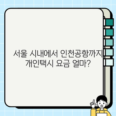 서울 시내에서 인천공항까지 개인택시 요금 확인| 요금표 & 예상 시간 | 인천공항 택시, 서울 시내 택시 요금