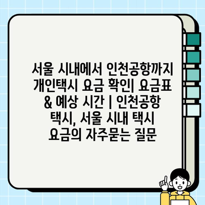 서울 시내에서 인천공항까지 개인택시 요금 확인| 요금표 & 예상 시간 | 인천공항 택시, 서울 시내 택시 요금