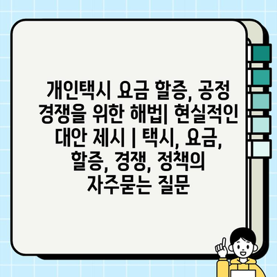 개인택시 요금 할증, 공정 경쟁을 위한 해법| 현실적인 대안 제시 | 택시, 요금, 할증, 경쟁, 정책