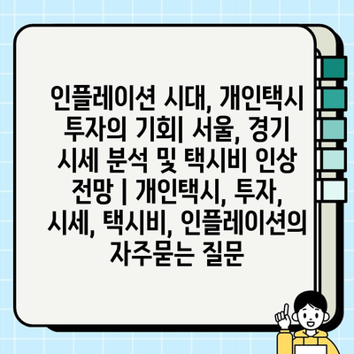 인플레이션 시대, 개인택시 투자의 기회| 서울, 경기 시세 분석 및 택시비 인상 전망 | 개인택시, 투자, 시세, 택시비, 인플레이션