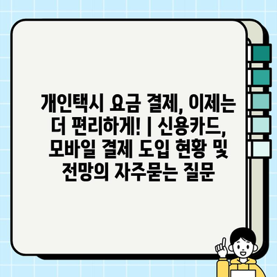 개인택시 요금 결제, 이제는 더 편리하게! | 신용카드, 모바일 결제 도입 현황 및 전망