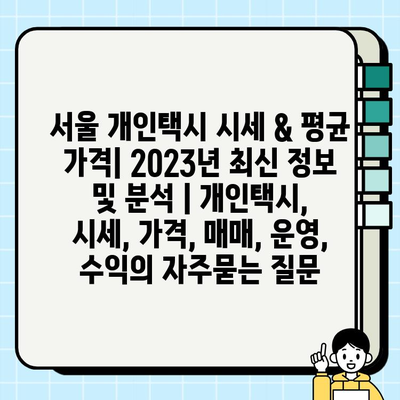 서울 개인택시 시세 & 평균 가격| 2023년 최신 정보 및 분석 | 개인택시, 시세, 가격, 매매, 운영, 수익