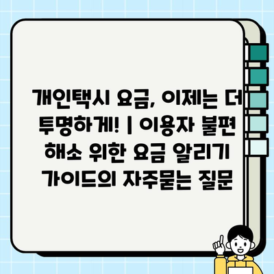 개인택시 요금, 이제는 더 투명하게! | 이용자 불편 해소 위한 요금 알리기 가이드