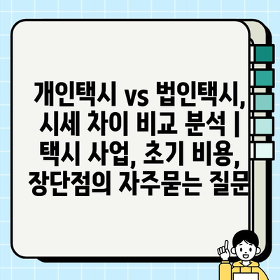 개인택시 vs 법인택시, 시세 차이 비교 분석 | 택시 사업, 초기 비용, 장단점