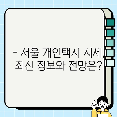 서울 개인택시 시세, 오늘이 역대 최고가? | 최신 시세 정보 및 전망, 매매 가이드