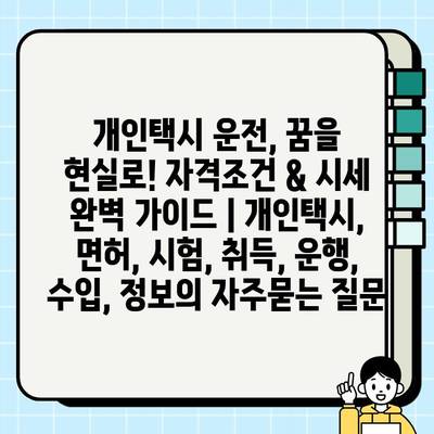 개인택시 운전, 꿈을 현실로! 자격조건 & 시세 완벽 가이드 | 개인택시, 면허, 시험, 취득, 운행, 수입, 정보