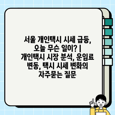서울 개인택시 시세 급등, 오늘 무슨 일이? | 개인택시 시장 분석, 운임료 변동, 택시 시세 변화
