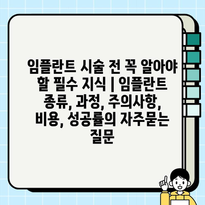 임플란트 시술 전 꼭 알아야 할 필수 지식 | 임플란트 종류, 과정, 주의사항, 비용, 성공률