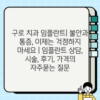 구로 치과 임플란트| 불안과 통증, 이제는 걱정하지 마세요 | 임플란트 상담, 시술, 후기, 가격