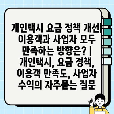 개인택시 요금 정책 개선| 이용객과 사업자 모두 만족하는 방향은? | 개인택시, 요금 정책, 이용객 만족도, 사업자 수익